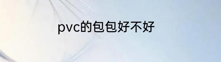 pvc的包包好不好