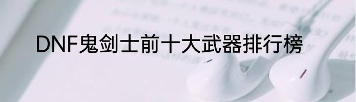 DNF鬼剑士前十大武器排行榜