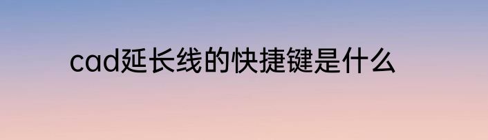 cad延长线的快捷键是什么