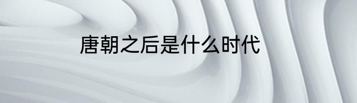 唐朝之后是什么时代
