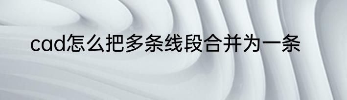 cad怎么把多条线段合并为一条