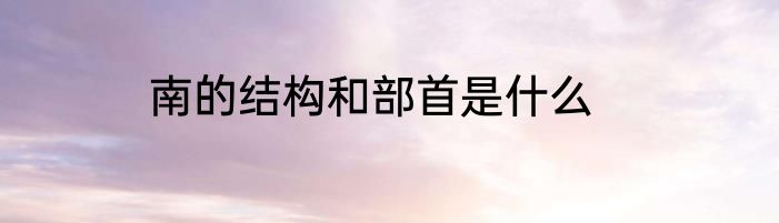 南的结构和部首是什么