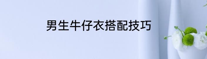 男生牛仔衣搭配技巧