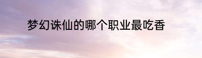 梦幻诛仙的哪个职业最吃香