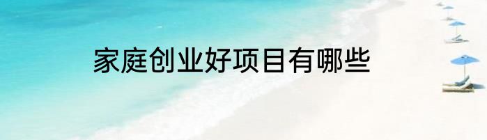 家庭创业好项目有哪些