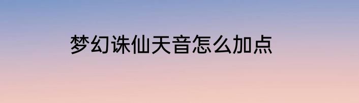 梦幻诛仙天音怎么加点