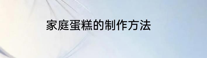 家庭蛋糕的制作方法