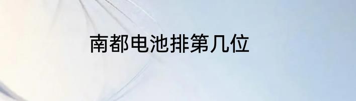 南都电池排第几位