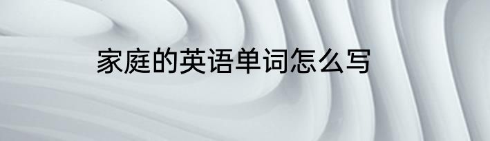 家庭的英语单词怎么写
