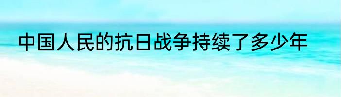 中国人民的抗日战争持续了多少年