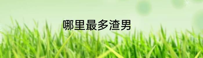 哪里最多渣男