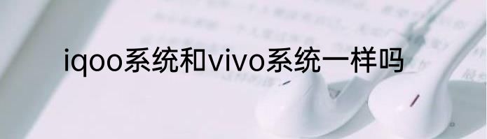 iqoo系统和vivo系统一样吗