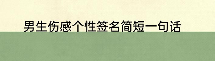 男生伤感个性签名简短一句话