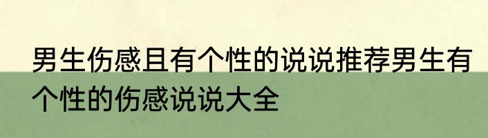 男生伤感且有个性的说说推荐男生有个性的伤感说说大全