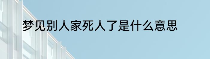 梦见别人家死人了是什么意思