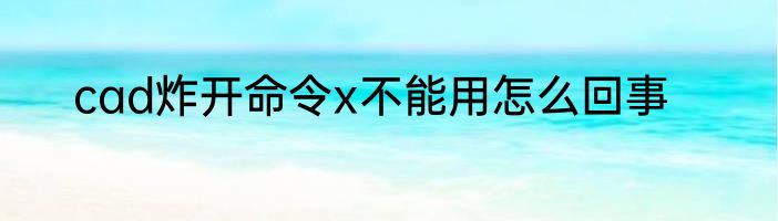 cad炸开命令x不能用怎么回事