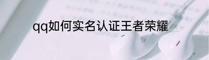qq如何实名认证王者荣耀