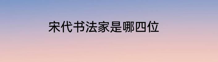 宋代书法家是哪四位