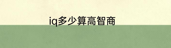 iq多少算高智商