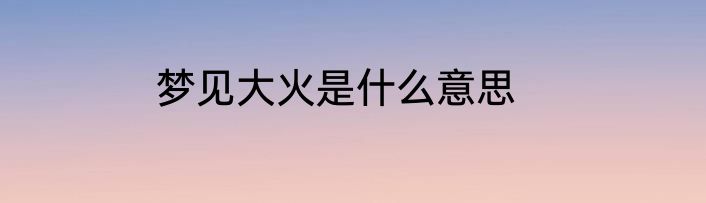 梦见大火是什么意思