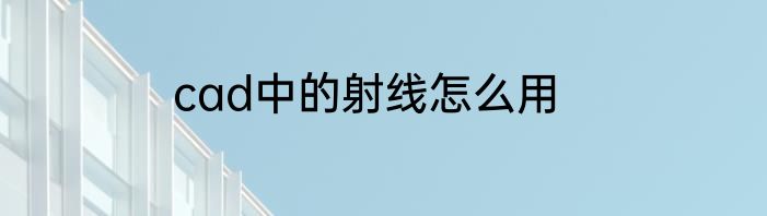 cad中的射线怎么用