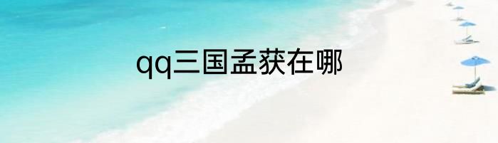qq三国孟获在哪