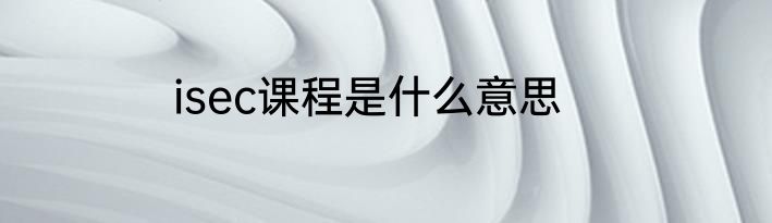 isec课程是什么意思
