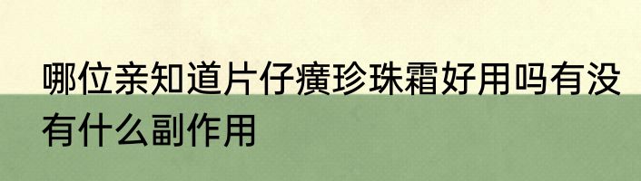哪位亲知道片仔癀珍珠霜好用吗有没有什么副作用