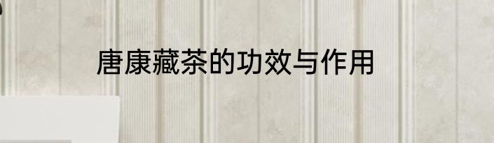 唐康藏茶的功效与作用