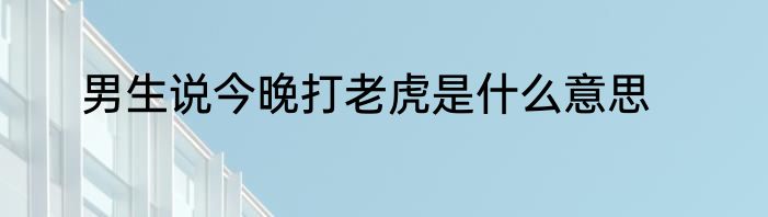 男生说今晚打老虎是什么意思