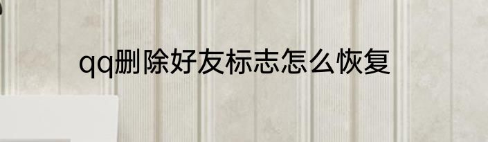 qq删除好友标志怎么恢复