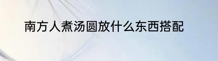 南方人煮汤圆放什么东西搭配