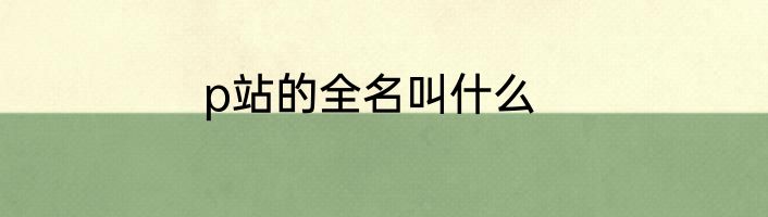 p站的全名叫什么