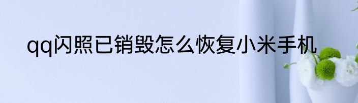 qq闪照已销毁怎么恢复小米手机