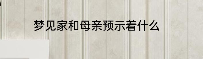 梦见家和母亲预示着什么