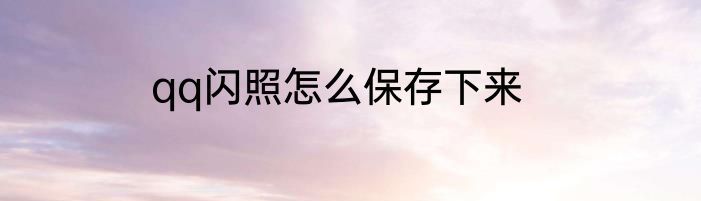 qq闪照怎么保存下来