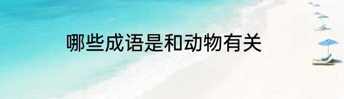 哪些成语是和动物有关