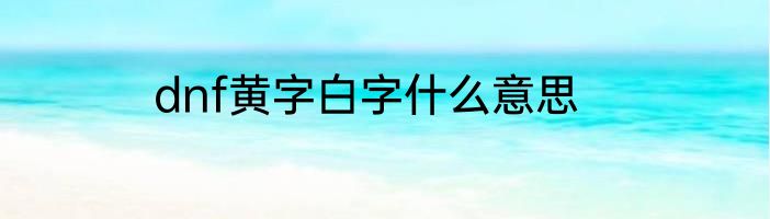 dnf黄字白字什么意思