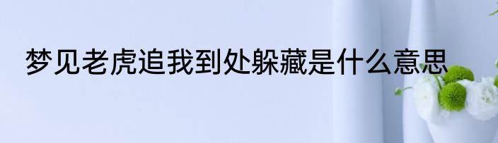 梦见老虎追我到处躲藏是什么意思