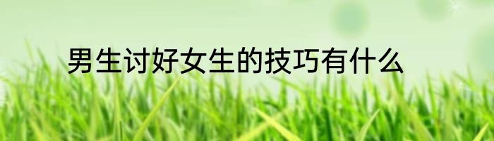 男生讨好女生的技巧有什么