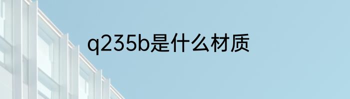 q235b是什么材质