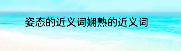 姿态的近义词娴熟的近义词