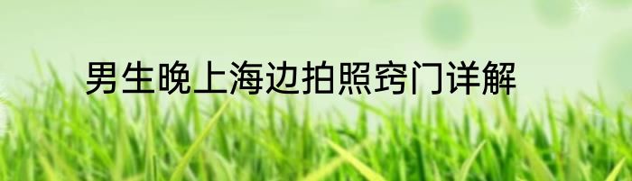 男生晚上海边拍照窍门详解