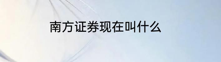 南方证券现在叫什么