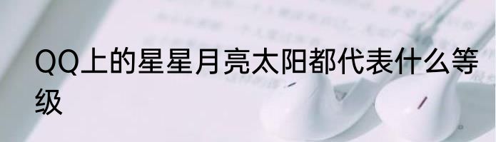 QQ上的星星月亮太阳都代表什么等级