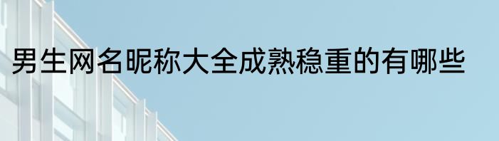 男生网名昵称大全成熟稳重的有哪些