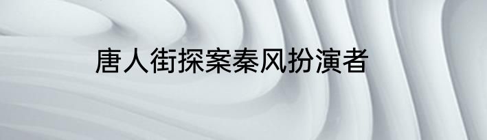 唐人街探案秦风扮演者