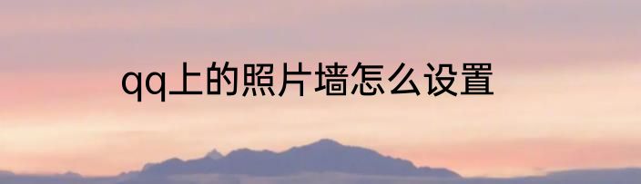 qq上的照片墙怎么设置