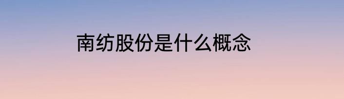 南纺股份是什么概念