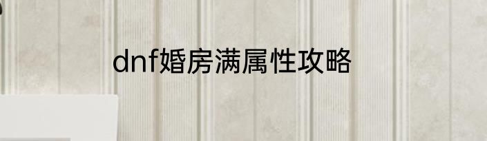 dnf婚房满属性攻略